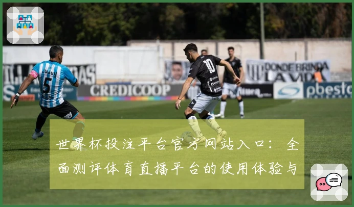 世界杯投注平台官方网站入口:全面测评体育直播平台的使用体验与功能介绍