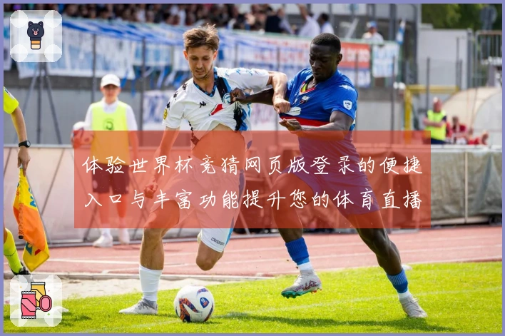 体验世界杯竞猜网页版登录的便捷入口与丰富功能提升您的体育直播享受