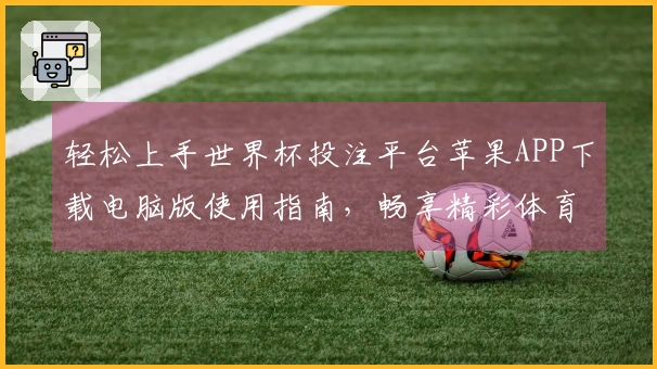 轻松上手世界杯投注平台苹果APP下载电脑版使用指南，畅享精彩体育直播体验