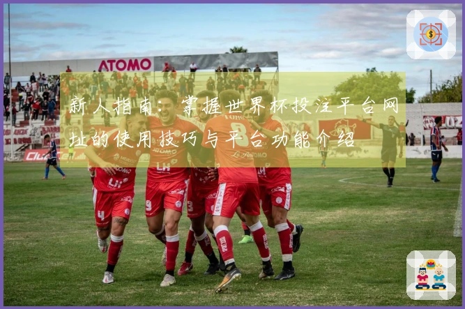 新人指南：掌握世界杯投注平台网址的使用技巧与平台功能介绍