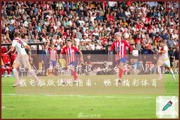 轻松上手世界杯投注平台苹果APP下载电脑版使用指南，畅享精彩体育直播体验