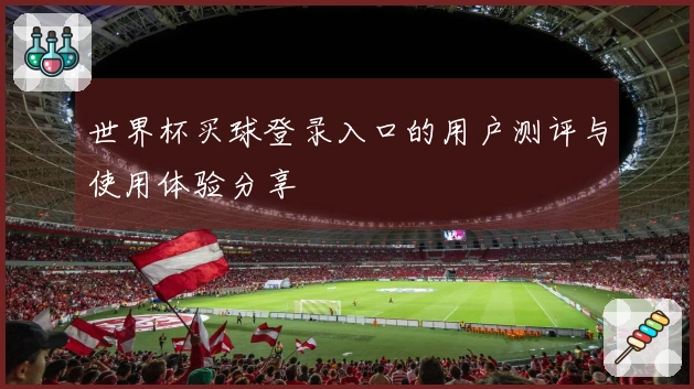 世界杯买球登录入口的用户测评与使用体验分享