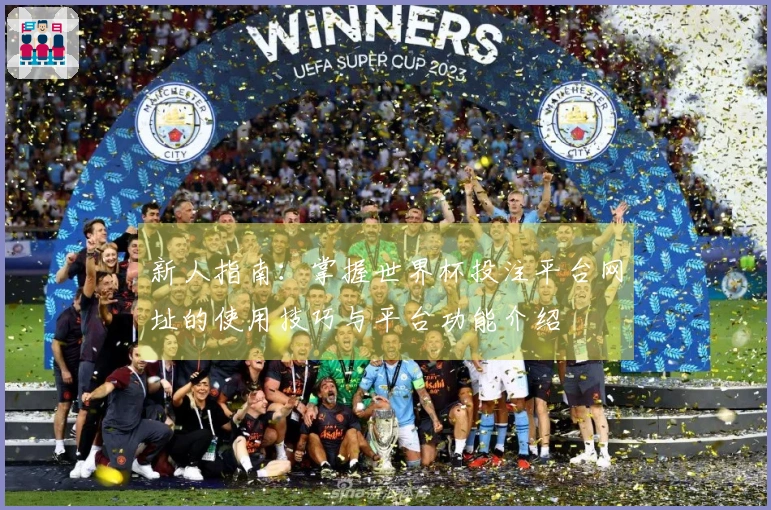 新人指南：掌握世界杯投注平台网址的使用技巧与平台功能介绍