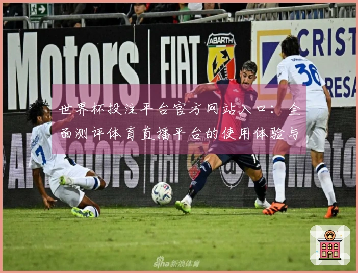 世界杯投注平台官方网站入口：全面测评体育直播平台的使用体验与功能介绍