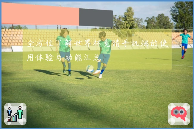 全方位了解世界杯竞猜手机端的使用体验与功能汇总