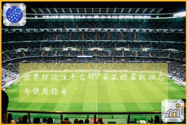 世界杯投注平台APP安装的最新动态与使用指南