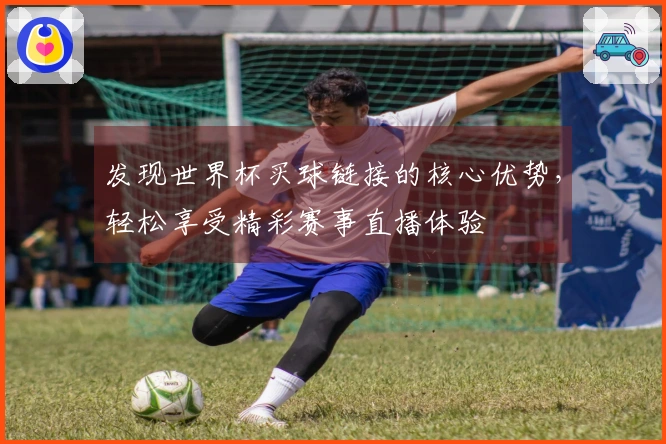 发现世界杯买球链接的核心优势，轻松享受精彩赛事直播体验